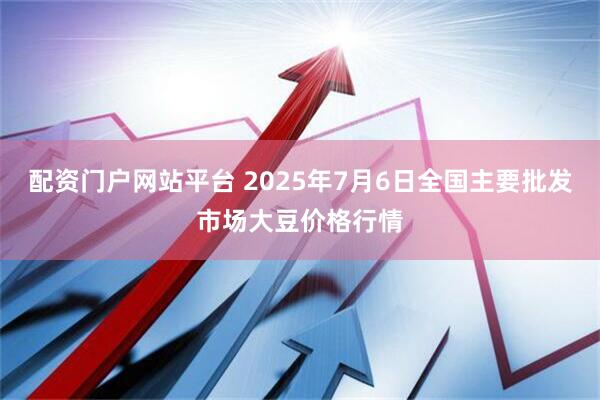 配资门户网站平台 2025年7月6日全国主要批发市场大豆价格行情