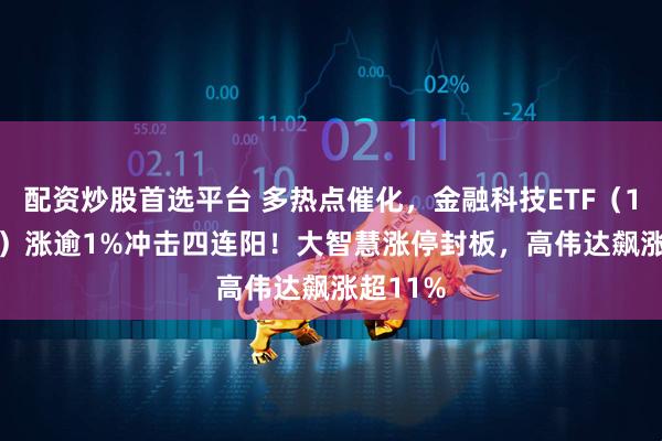 配资炒股首选平台 多热点催化，金融科技ETF（159851）涨逾1%冲击四连阳！大智慧涨停封板，高伟达飙涨超11%