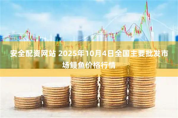 安全配资网站 2025年10月4日全国主要批发市场鳗鱼价格行情