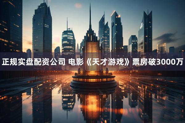 正规实盘配资公司 电影《天才游戏》票房破3000万